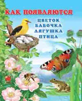 Книга КакПоявляется… Как появляются цветок,бабочка,лягушка,птица, б-10167, Баград.рф